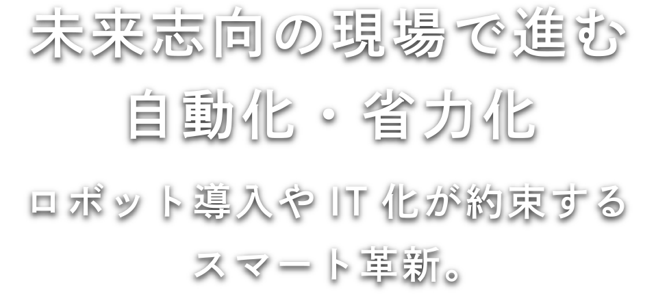 未来志向の現場で進む自動化・省力化 ロボット導入やIT化が約束するスマート革新。